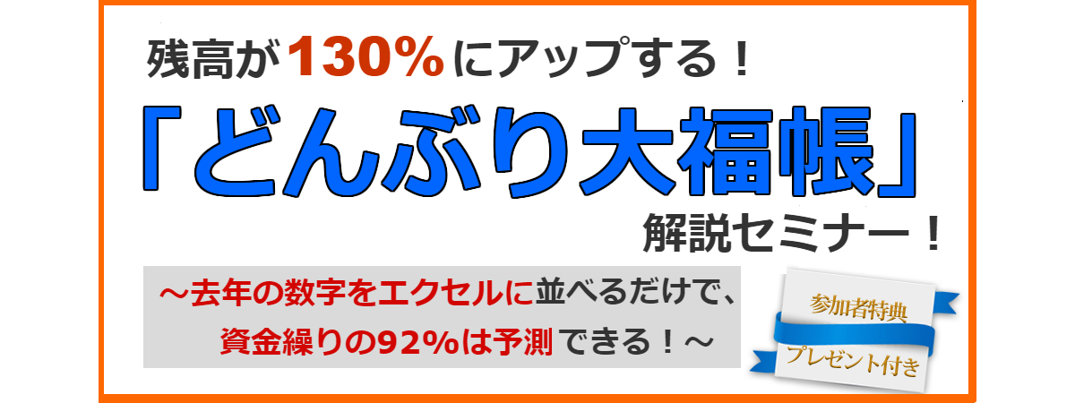 残高が130%にアップする!どんぶり大福帳開設セミナー。去年の数字をエクセルに並べるだけで、資金繰りの92%は予測できます!参加者特典プレゼント付き