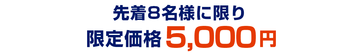 先着8名様に限り、限定価格5,000円