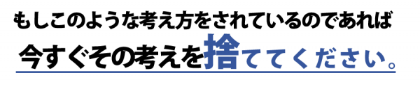 もしこのような考え方をされているのであれば今すぐその考えを捨ててください