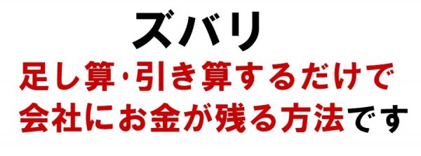 ズバリ、足し算と引き算をするだけで会社にお金が残る方法です